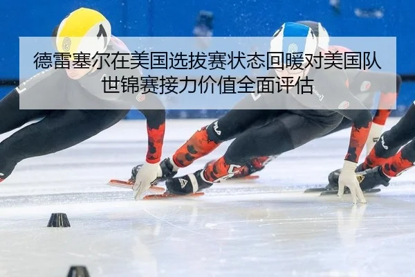 德雷塞尔在美国选拔赛状态回暖对美国队世锦赛接力价值全面评估