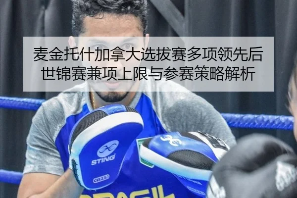 麦金托什加拿大选拔赛多项领先后 世锦赛兼项上限与参赛策略解析