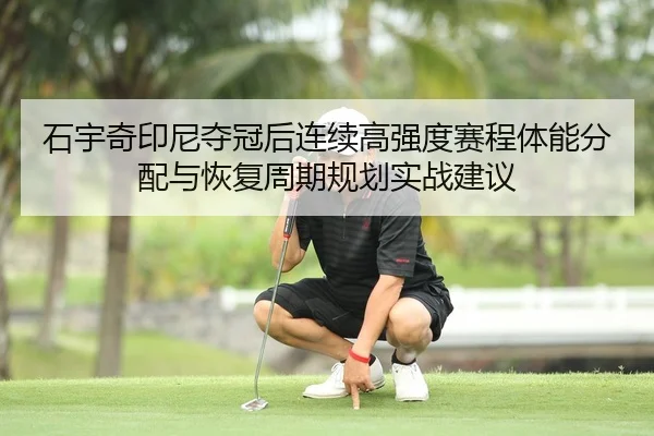 shi-yu-qi-yin-ni-duo-guan-hou-lian-xu-gao-qiang-du-sai-cheng-ti-neng-fen-pei-yu-hui-fu-zhou-qi-gui-hua-shi-zhan-jian-yi-2-747.jpg