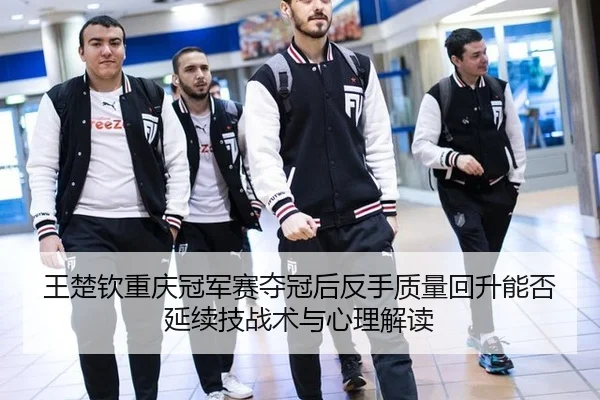 wang-chu-qin-chong-qing-guan-jun-sai-duo-guan-hou-fan-shou-zhi-liang-hui-sheng-neng-fou-yan-xu-ji-zhan-shu-yu-xin-li-2-973.jpg